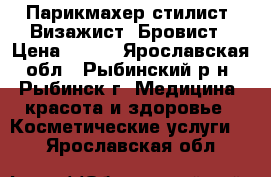 Парикмахер-стилист, Визажист, Бровист › Цена ­ 400 - Ярославская обл., Рыбинский р-н, Рыбинск г. Медицина, красота и здоровье » Косметические услуги   . Ярославская обл.